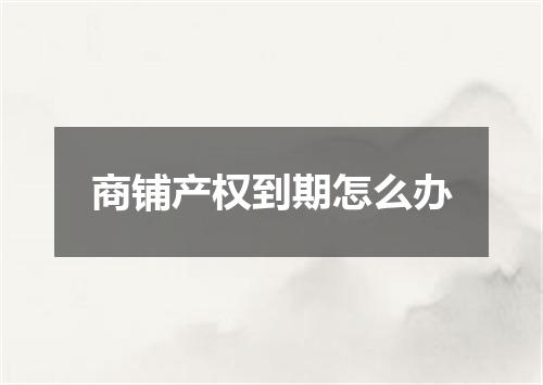 商铺产权到期怎么办