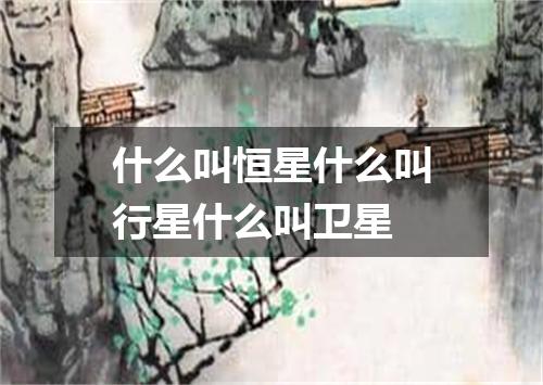 什么叫恒星什么叫行星什么叫卫星