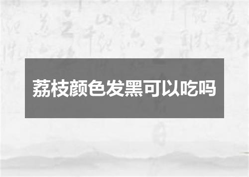 荔枝颜色发黑可以吃吗