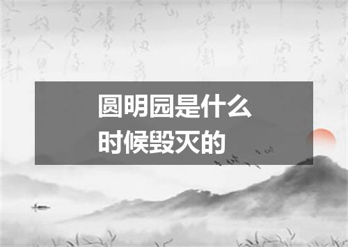 圆明园是什么时候毁灭的
