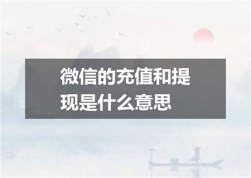 微信的充值和提现是什么意思