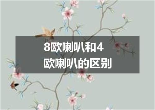 8欧喇叭和4欧喇叭的区别