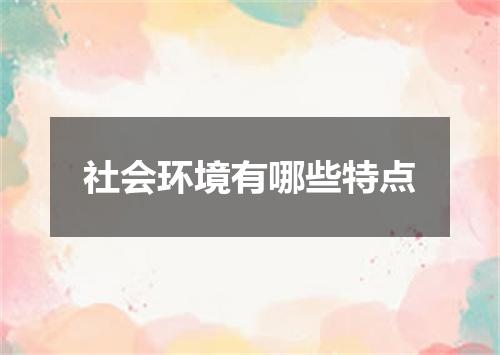 社会环境有哪些特点