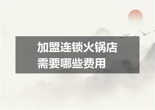 加盟连锁火锅店需要哪些费用