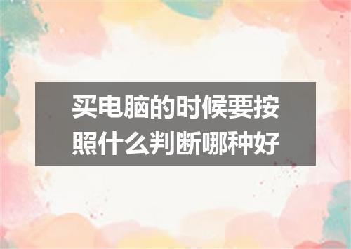 买电脑的时候要按照什么判断哪种好