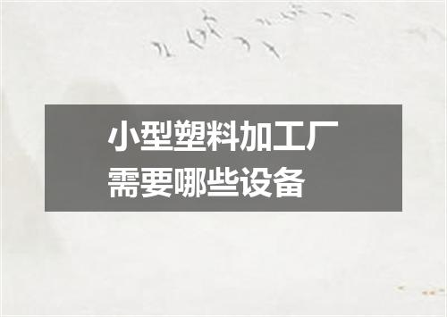 小型塑料加工厂需要哪些设备