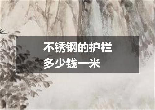 不锈钢的护栏多少钱一米