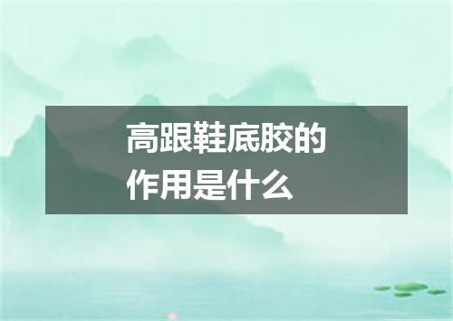 高跟鞋底胶的作用是什么