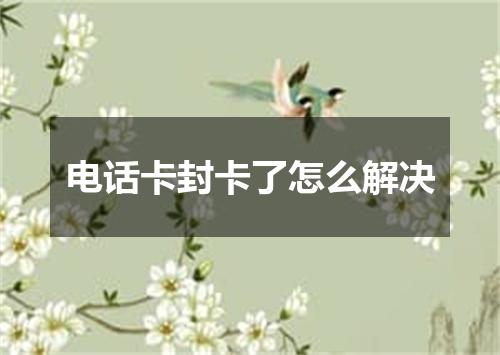 电话卡封卡了怎么解决