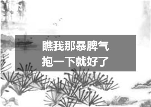 瞧我那暴脾气抱一下就好了