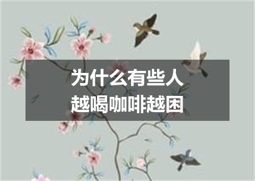 为什么有些人越喝咖啡越困