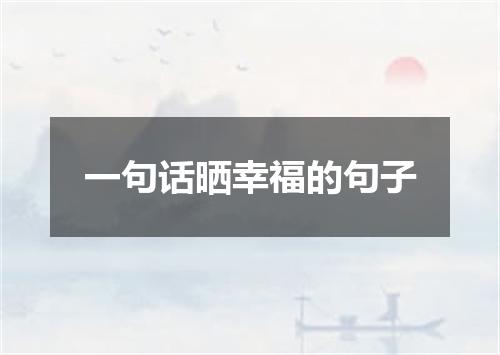 一句话晒幸福的句子