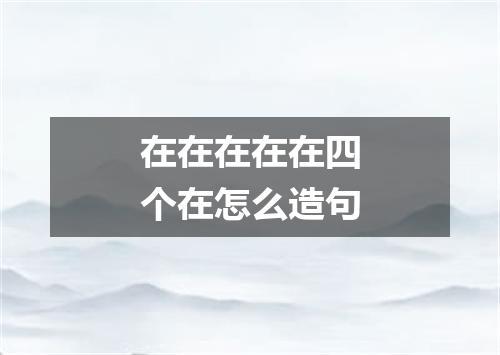 在在在在在四个在怎么造句