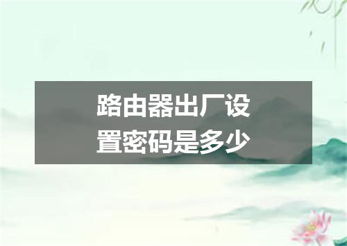 路由器出厂设置密码是多少