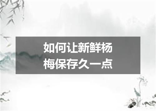 如何让新鲜杨梅保存久一点