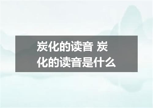 炭化的读音 炭化的读音是什么