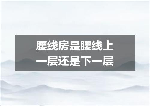 腰线房是腰线上一层还是下一层