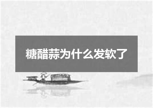 糖醋蒜为什么发软了