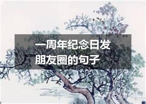 一周年纪念日发朋友圈的句子
