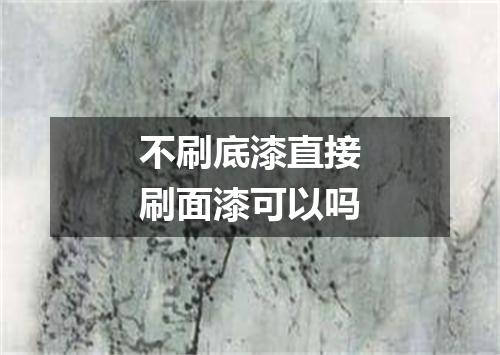 不刷底漆直接刷面漆可以吗