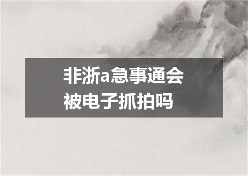 非浙a急事通会被电子抓拍吗