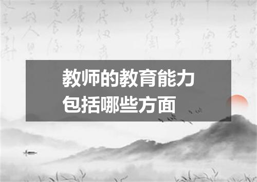 教师的教育能力包括哪些方面