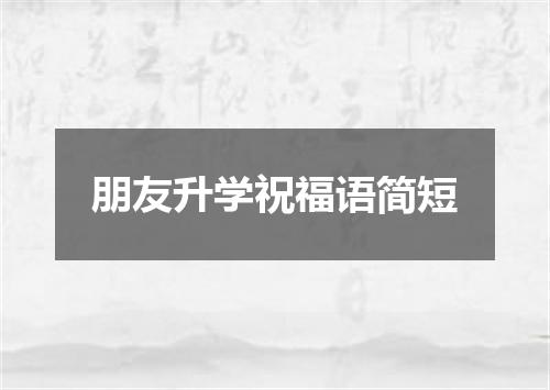 朋友升学祝福语简短