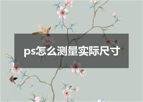 ps怎么测量实际尺寸