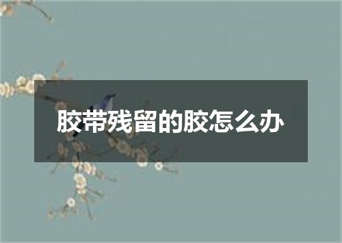 胶带残留的胶怎么办