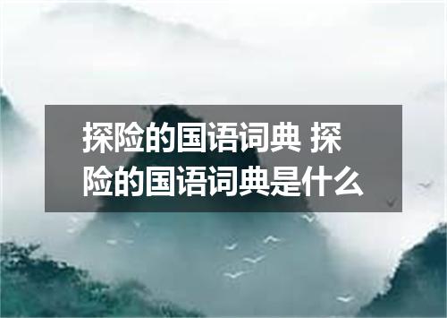 探险的国语词典 探险的国语词典是什么
