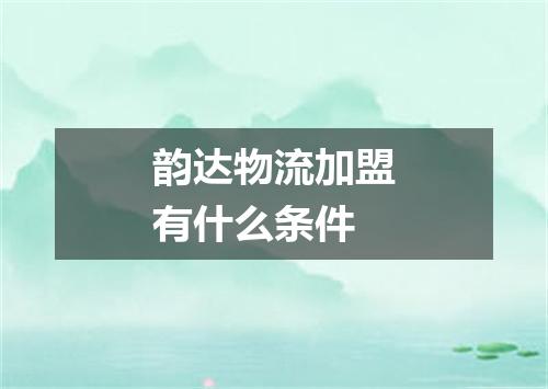 韵达物流加盟有什么条件