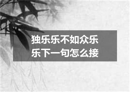 独乐乐不如众乐乐下一句怎么接