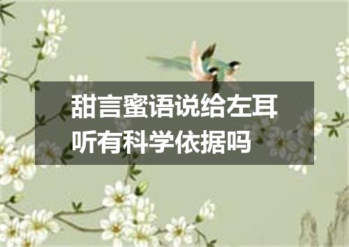 甜言蜜语说给左耳听有科学依据吗