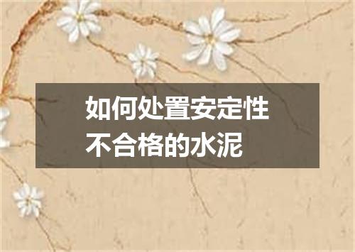 如何处置安定性不合格的水泥