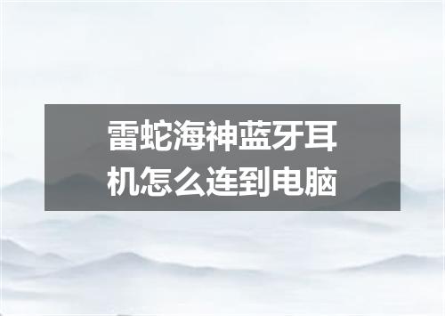 雷蛇海神蓝牙耳机怎么连到电脑