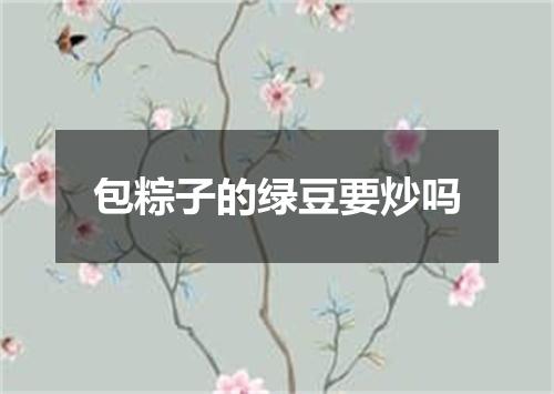 包粽子的绿豆要炒吗