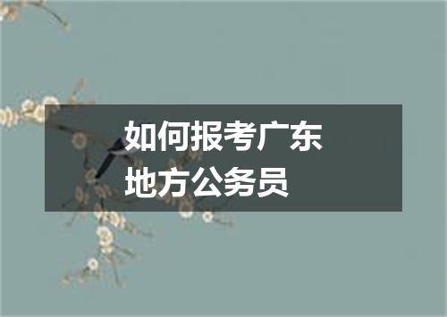 如何报考广东地方公务员