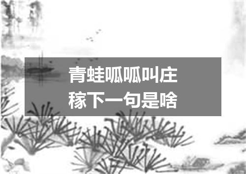 青蛙呱呱叫庄稼下一句是啥