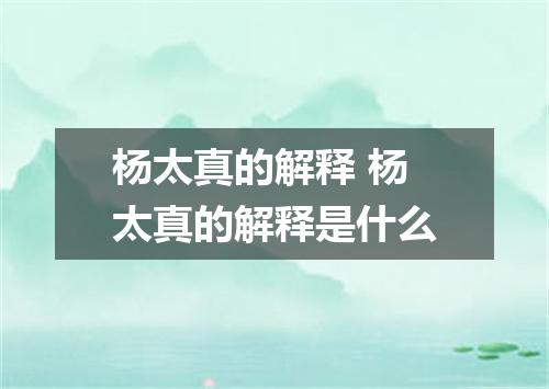 杨太真的解释 杨太真的解释是什么