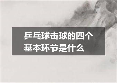 乒乓球击球的四个基本环节是什么