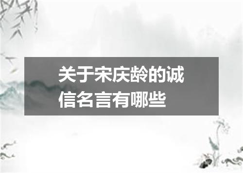 关于宋庆龄的诚信名言有哪些