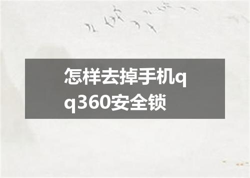 怎样去掉手机qq360安全锁
