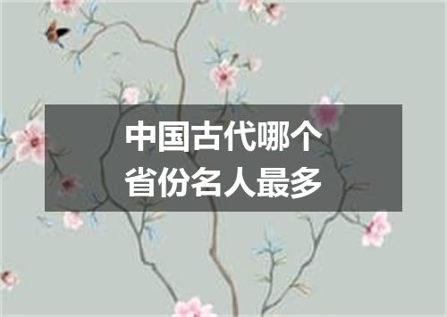 中国古代哪个省份名人最多