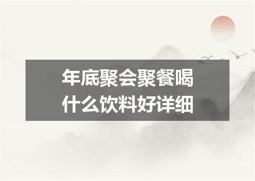年底聚会聚餐喝什么饮料好详细