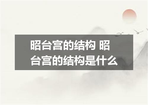 昭台宫的结构 昭台宫的结构是什么
