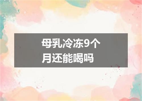 母乳冷冻9个月还能喝吗