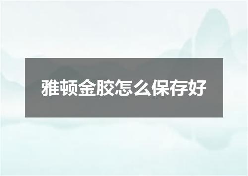 雅顿金胶怎么保存好