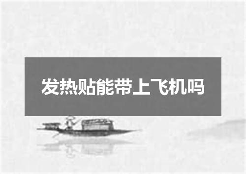 发热贴能带上飞机吗