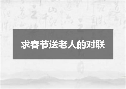 求春节送老人的对联