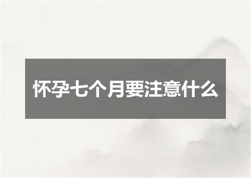 怀孕七个月要注意什么